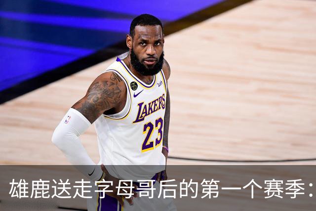 雄鹿送走字母哥后的第一个赛季：阵容与预期